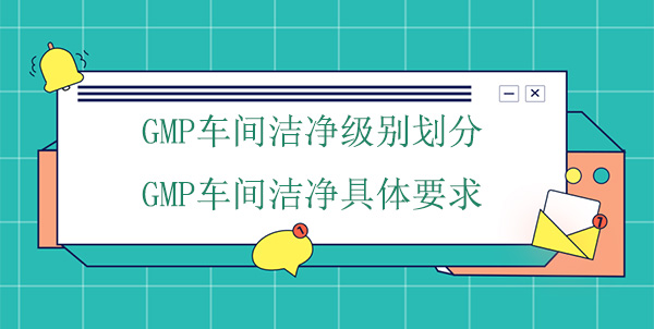 GMP车间洁净级别划分及具体要求