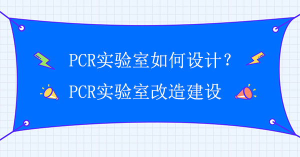 PCR实验室如何设计？PCR实验室改造建设