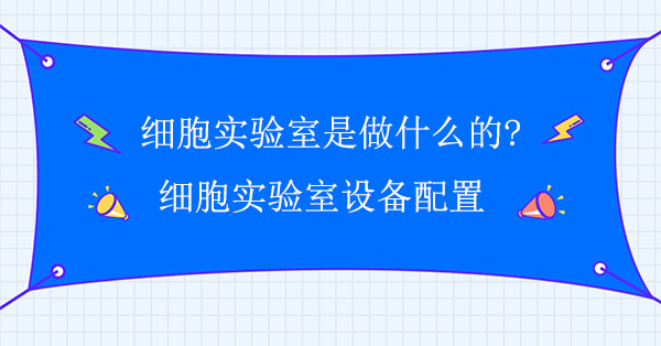 细胞实验室是做什么的?细胞实验室设备配置