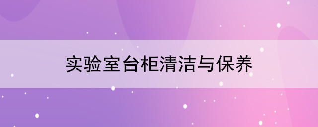 实验室台柜厂家：实验室台柜清洁与保养