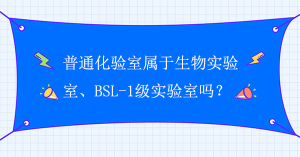 普通化验室属于生物实验室吗？普通化验室属于BSL-1级实验室吗？